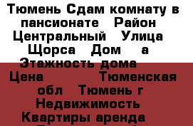 Тюмень Сдам комнату в пансионате › Район ­ Центральный › Улица ­ Щорса › Дом ­ 1а › Этажность дома ­ 8 › Цена ­ 7 000 - Тюменская обл., Тюмень г. Недвижимость » Квартиры аренда   . Тюменская обл.,Тюмень г.